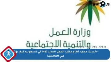 «تحديث مهم» نظام مكتب العمل الجديد 1447 في السعودية كيف يؤثر على العاملين؟